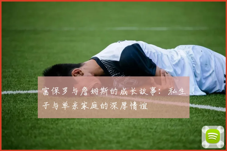 富保罗与詹姆斯的成长故事：私生子与单亲家庭的深厚情谊