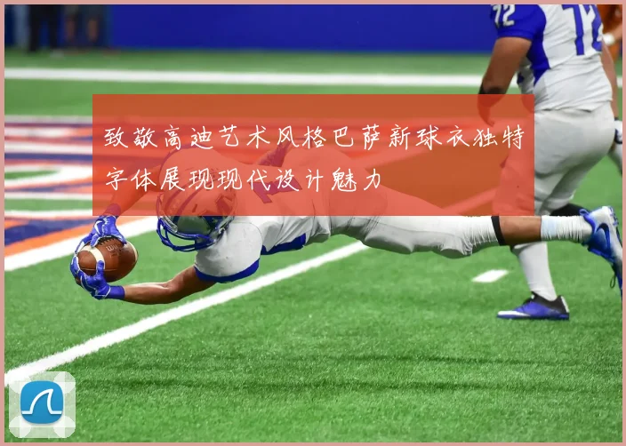 致敬高迪艺术风格巴萨新球衣独特字体展现现代设计魅力
