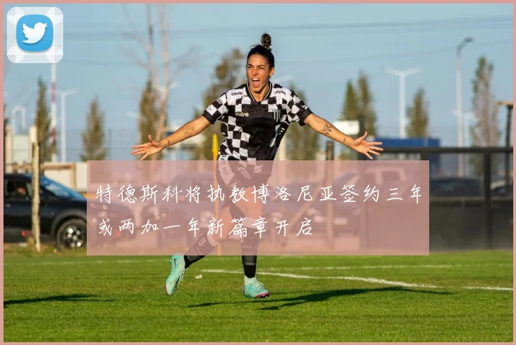 特德斯科将执教博洛尼亚签约三年或两加一年新篇章开启