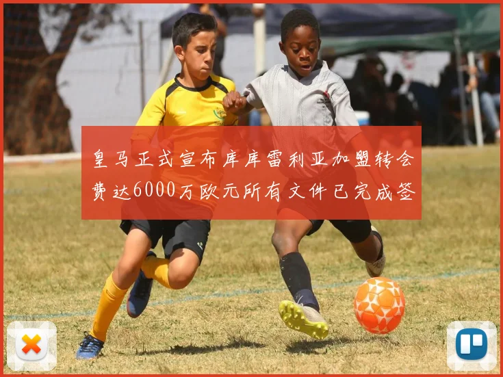 皇马正式宣布库库雷利亚加盟转会费达6000万欧元所有文件已完成签署