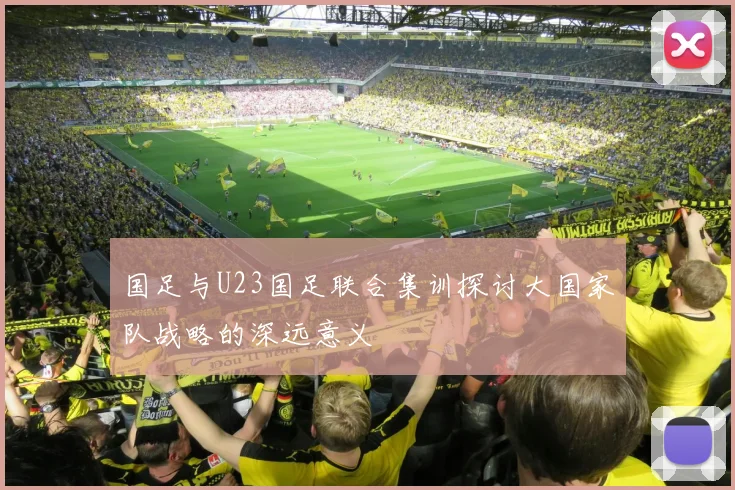 国足与U23国足联合集训探讨大国家队战略的深远意义