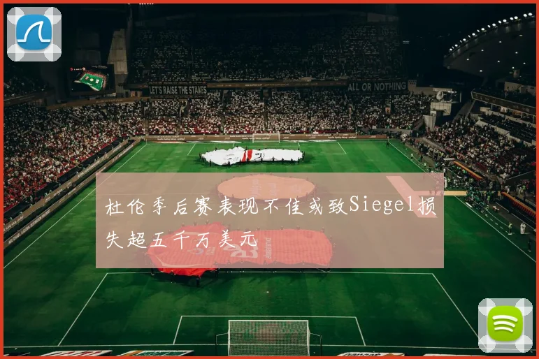 杜伦季后赛表现不佳或致Siegel损失超五千万美元