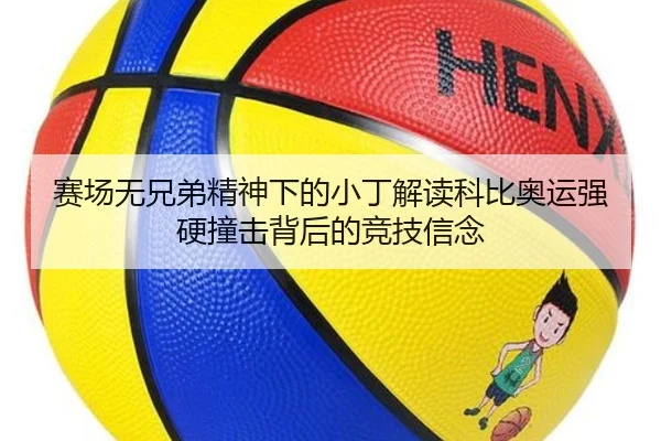 赛场无兄弟精神下的小丁解读科比奥运强硬撞击背后的竞技信念